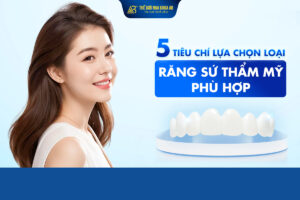 5 Tiêu Chí Lựa Chọn Loại Răng Sứ Thẩm Mỹ Phù Hợp