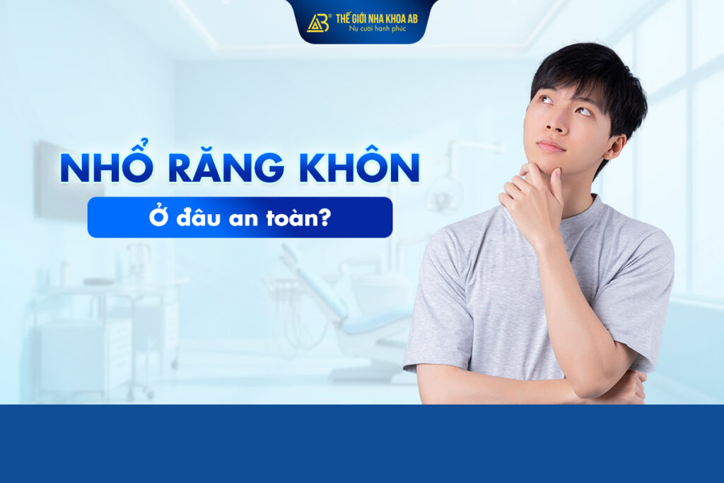 Nhổ Răng Khôn Ở Đâu An Toàn