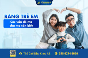 Răng Trẻ Em Các Vấn Đề Mà Cha Mẹ Cần Biết